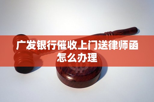 广发银行催收上门送律师函怎么办理