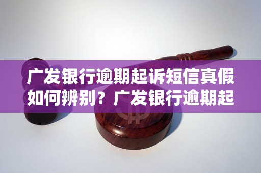 广发银行逾期起诉短信真假如何辨别？广发银行逾期起诉短信常见特征解析