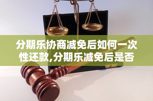 分期乐协商减免后如何一次性还款,分期乐减免后是否可以一次性结清