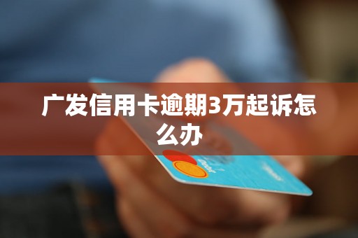 广发信用卡逾期3万起诉怎么办