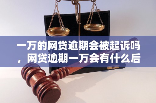 一万的网贷逾期会被起诉吗，网贷逾期一万会有什么后果