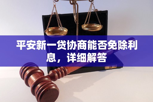 平安新一贷协商能否免除利息，详细解答