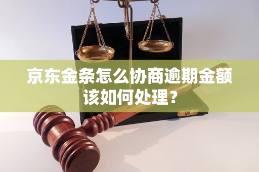 京东金条怎么协商逾期金额该如何处理？