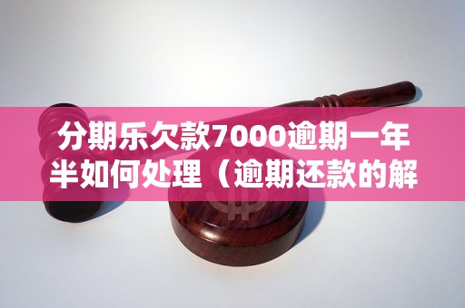 分期乐欠款7000逾期一年半如何处理（逾期还款的解决办法）