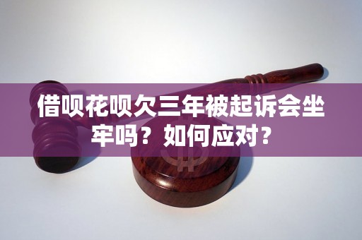 借呗花呗欠三年被起诉会坐牢吗？如何应对？