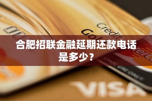 合肥招联金融延期还款电话是多少？