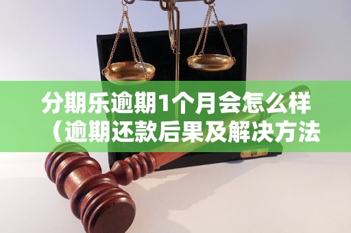 分期乐逾期1个月会怎么样（逾期还款后果及解决方法）