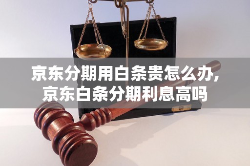 京东分期用白条贵怎么办,京东白条分期利息高吗