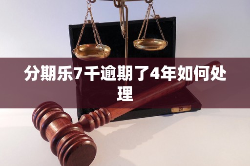 分期乐7千逾期了4年如何处理