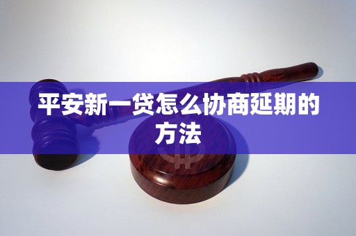 平安新一贷怎么协商延期的方法