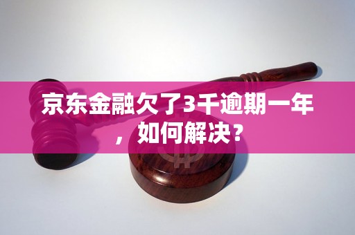 京东金融欠了3千逾期一年，如何解决？