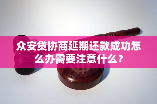 众安贷协商延期还款成功怎么办需要注意什么？