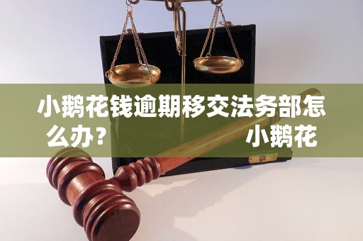 小鹅花钱逾期移交法务部怎么办？                    小鹅花钱逾期移交法务部具体流程解析