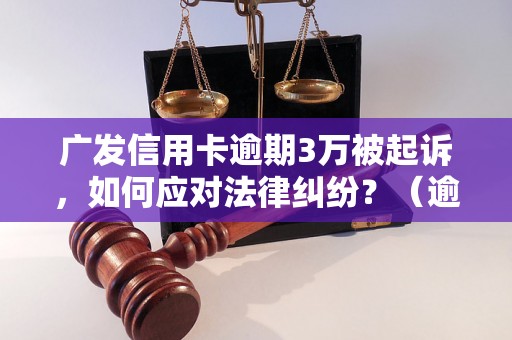 广发信用卡逾期3万被起诉，如何应对法律纠纷？（逾期信用卡债务处理方法）