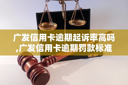 广发信用卡逾期起诉率高吗,广发信用卡逾期罚款标准详解