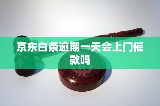 京东白条逾期一天会上门催款吗