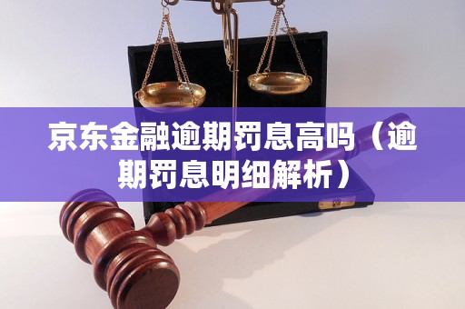 京东金融逾期罚息高吗（逾期罚息明细解析）