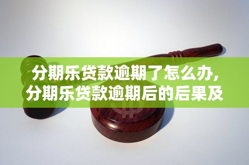 分期乐贷款逾期了怎么办,分期乐贷款逾期后的后果及解决方法