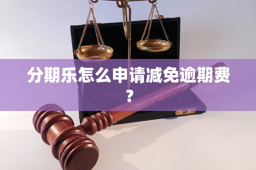 分期乐怎么申请减免逾期费？