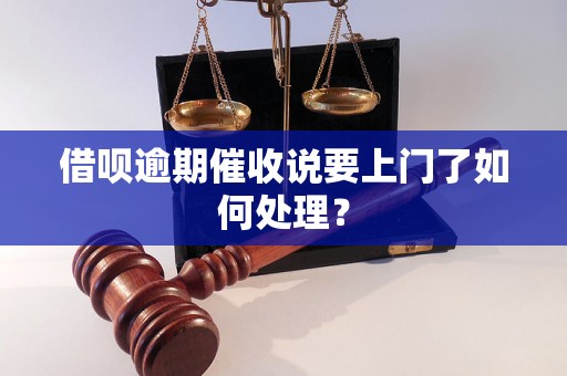 借呗逾期催收说要上门了如何处理？