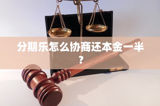 分期乐怎么协商还本金一半？