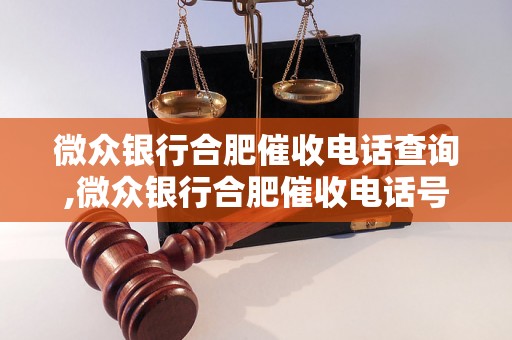 微众银行合肥催收电话查询,微众银行合肥催收电话号码大全