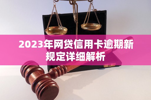 2023年网贷信用卡逾期新规定详细解析