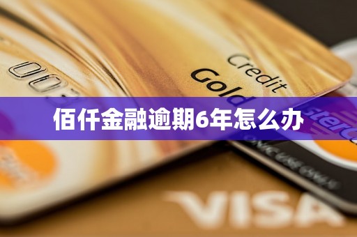 佰仟金融逾期6年怎么办