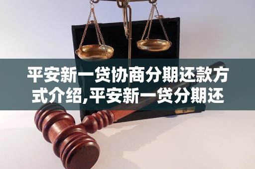 平安新一贷协商分期还款方式介绍,平安新一贷分期还款条件及流程