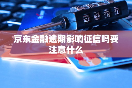 京东金融逾期影响征信吗要注意什么