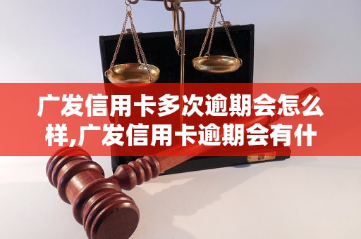 广发信用卡多次逾期会怎么样,广发信用卡逾期会有什么后果