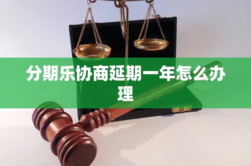 分期乐协商延期一年怎么办理