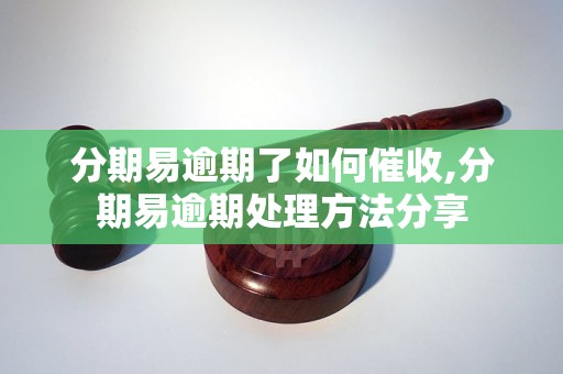 分期易逾期了如何催收,分期易逾期处理方法分享