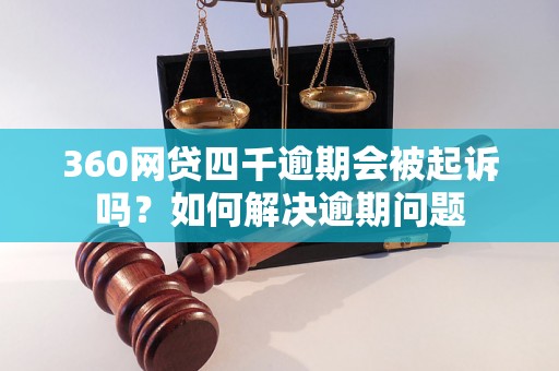 360网贷四千逾期会被起诉吗？如何解决逾期问题