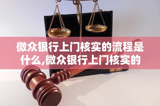 微众银行上门核实的流程是什么,微众银行上门核实的要求及注意事项