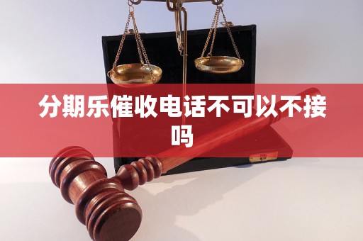 分期乐催收电话不可以不接吗