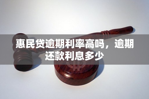 惠民贷逾期利率高吗，逾期还款利息多少