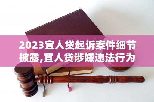 2023宜人贷起诉案件细节披露,宜人贷涉嫌违法行为曝光