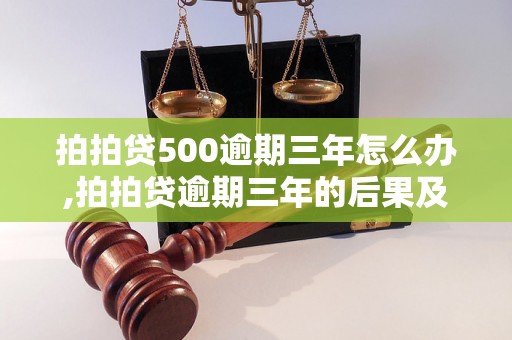 拍拍贷500逾期三年怎么办,拍拍贷逾期三年的后果及解决方法