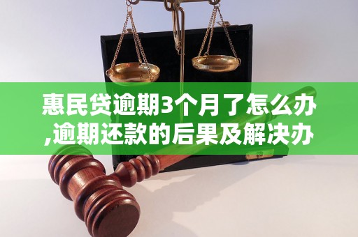 惠民贷逾期3个月了怎么办,逾期还款的后果及解决办法