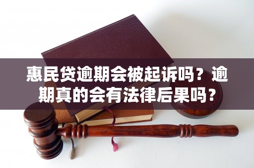 惠民贷逾期会被起诉吗？逾期真的会有法律后果吗？