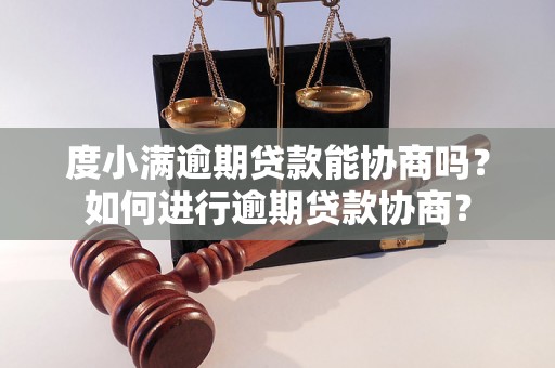 度小满逾期贷款能协商吗？如何进行逾期贷款协商？