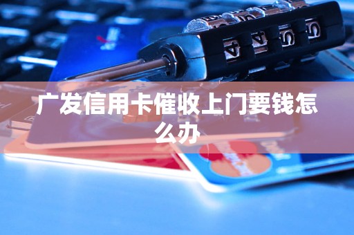 广发信用卡催收上门要钱怎么办