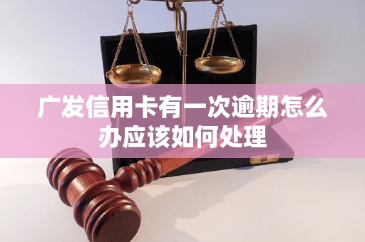 广发信用卡有一次逾期怎么办应该如何处理