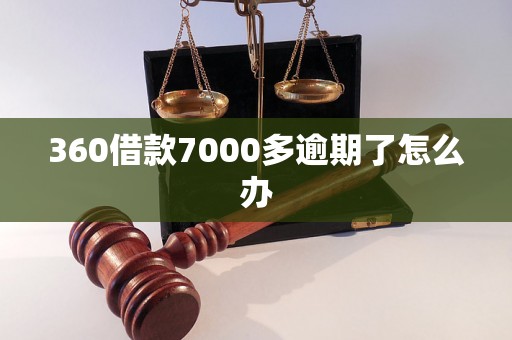 360借款7000多逾期了怎么办