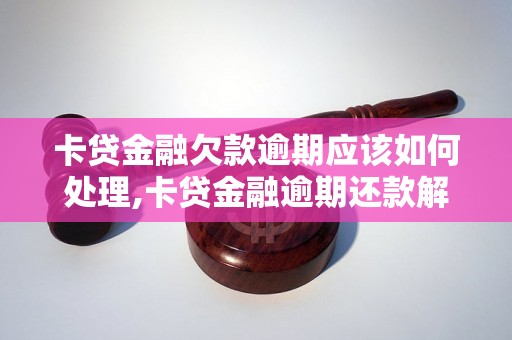 卡贷金融欠款逾期应该如何处理,卡贷金融逾期还款解决办法