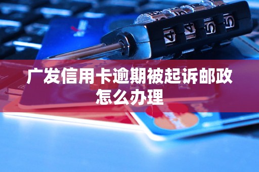 广发信用卡逾期被起诉邮政怎么办理