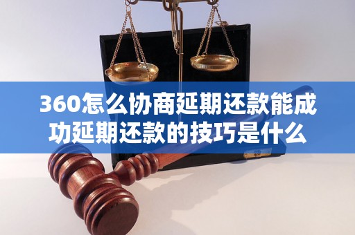 360怎么协商延期还款能成功延期还款的技巧是什么