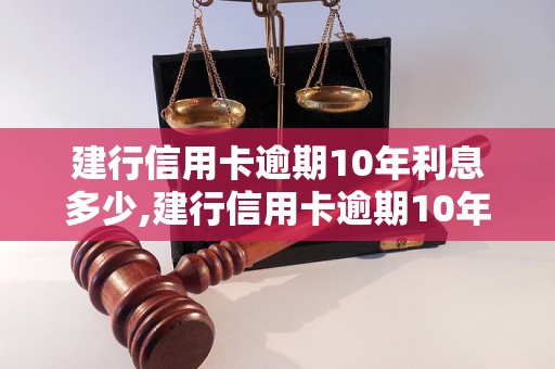 建行信用卡逾期10年利息多少,建行信用卡逾期10年需要还多少钱