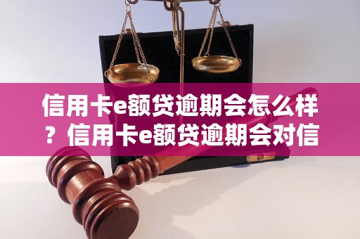 信用卡e额贷逾期会怎么样？信用卡e额贷逾期会对信用记录产生什么影响？